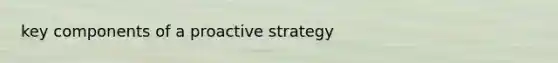 key components of a proactive strategy