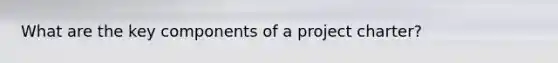 What are the key components of a project charter?