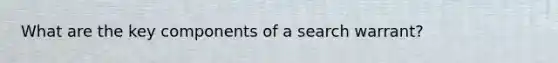 What are the key components of a search warrant?