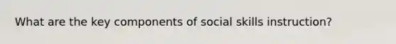 What are the key components of social skills instruction?