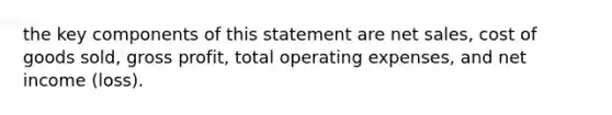 the key components of this statement are net sales, cost of goods sold, gross profit, total operating expenses, and net income (loss).