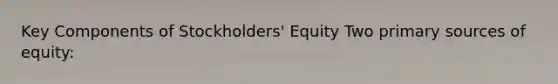 Key Components of Stockholders' Equity Two primary sources of equity: