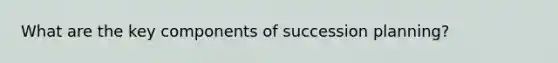 What are the key components of succession planning?