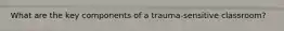 What are the key components of a trauma-sensitive classroom?