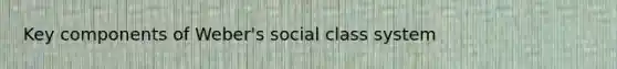 Key components of Weber's social class system