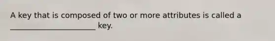 A key that is composed of two or more attributes is called a ______________________ key.