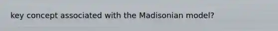 key concept associated with the Madisonian model?