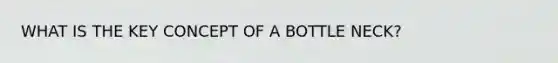 WHAT IS THE KEY CONCEPT OF A BOTTLE NECK?