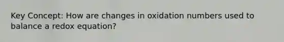 Key Concept: How are changes in oxidation numbers used to balance a redox equation?