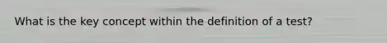 What is the key concept within the definition of a test?