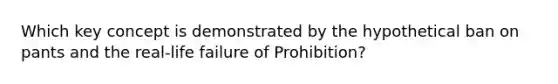 Which key concept is demonstrated by the hypothetical ban on pants and the real-life failure of Prohibition?