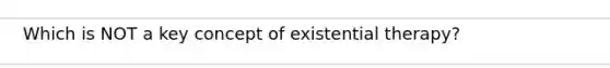 Which is NOT a key concept of existential therapy?