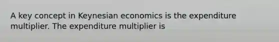 A key concept in Keynesian economics is the expenditure multiplier. The expenditure multiplier is