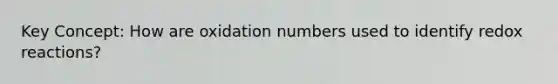 Key Concept: How are oxidation numbers used to identify redox reactions?