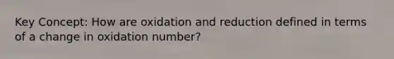 Key Concept: How are oxidation and reduction defined in terms of a change in oxidation number?