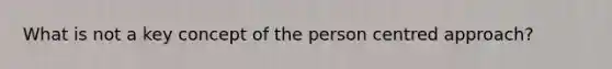 What is not a key concept of the person centred approach?