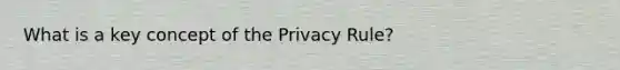 What is a key concept of the Privacy Rule?