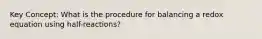 Key Concept: What is the procedure for balancing a redox equation using half-reactions?