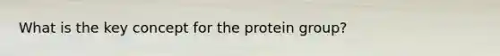 What is the key concept for the protein group?