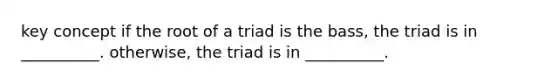 key concept if the root of a triad is the bass, the triad is in __________. otherwise, the triad is in __________.