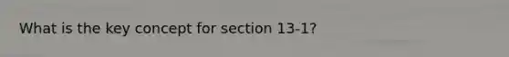 What is the key concept for section 13-1?