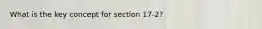 What is the key concept for section 17-2?