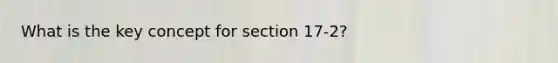 What is the key concept for section 17-2?