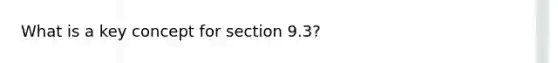 What is a key concept for section 9.3?