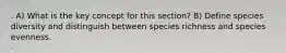 . A) What is the key concept for this section? B) Define species diversity and distinguish between species richness and species evenness.