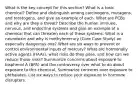 What is the key concept for this section? What is a toxic chemical? Define and distinguish among carcinogens, mutagens, and teratogens, and give an example of each. What are PCBs and why are they a threat? Describe the human immune, nervous, and endocrine systems and give an example of a chemical that can threaten each of these systems. What is a neurotoxin and why is methylmercury (Core Case Study) an especially dangerous one? What are six ways to prevent or control environmental inputs of mercury? What are hormonally active agents (HAAs), what risks do they pose, and how can we reduce those risks? Summarize concerns about exposure to bisphenol A (BPA) and the controversy over what to do about exposure to this chemical. Summarize concerns over exposure to phthalates. List six ways to reduce your exposure to hormone disrupters.