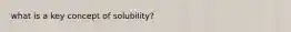 what is a key concept of solubility?