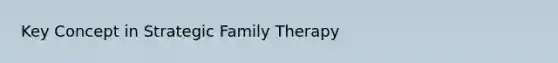 Key Concept in Strategic Family Therapy