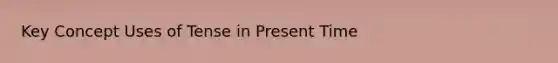 Key Concept Uses of Tense in Present Time