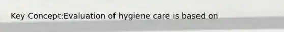 Key Concept:Evaluation of hygiene care is based on