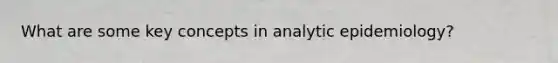 What are some key concepts in analytic epidemiology?