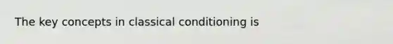 The key concepts in classical conditioning is