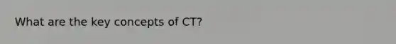 What are the key concepts of CT?