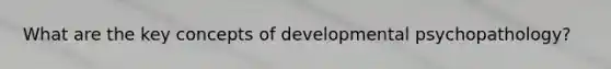 What are the key concepts of developmental psychopathology?