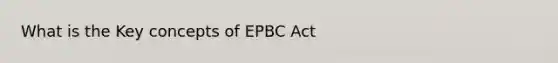 What is the Key concepts of EPBC Act