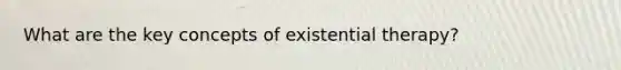 What are the key concepts of existential therapy?