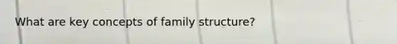 What are key concepts of family structure?