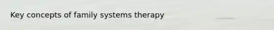 Key concepts of family systems therapy