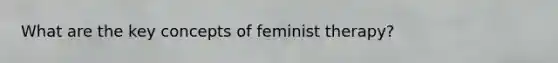 What are the key concepts of feminist therapy?