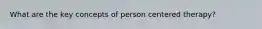 What are the key concepts of person centered therapy?