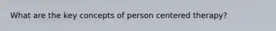 What are the key concepts of person centered therapy?