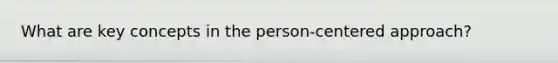 What are key concepts in the person-centered approach?