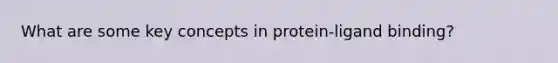 What are some key concepts in protein-ligand binding?