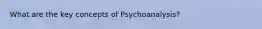 What are the key concepts of Psychoanalysis?