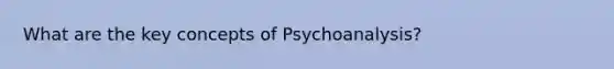 What are the key concepts of Psychoanalysis?