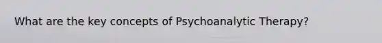 What are the key concepts of Psychoanalytic Therapy?